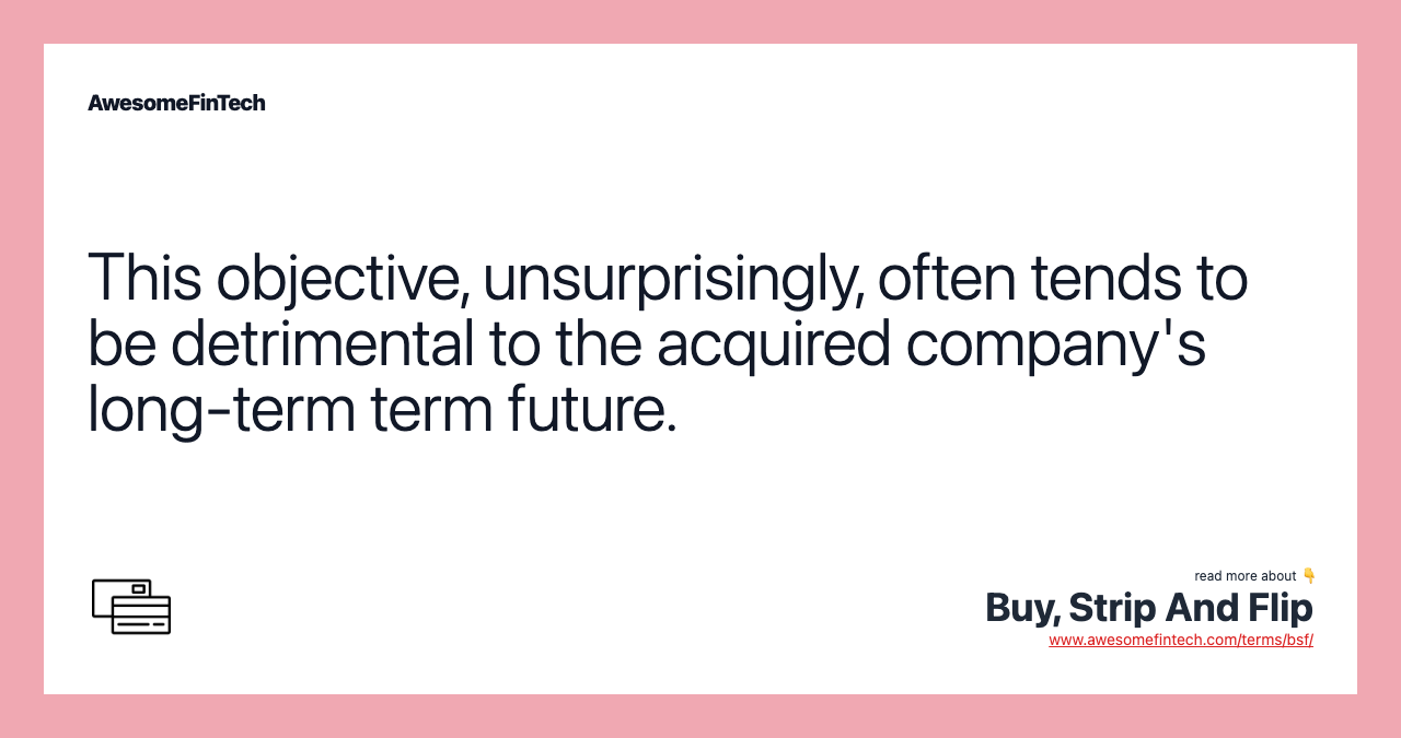 This objective, unsurprisingly, often tends to be detrimental to the acquired company's long-term term future.