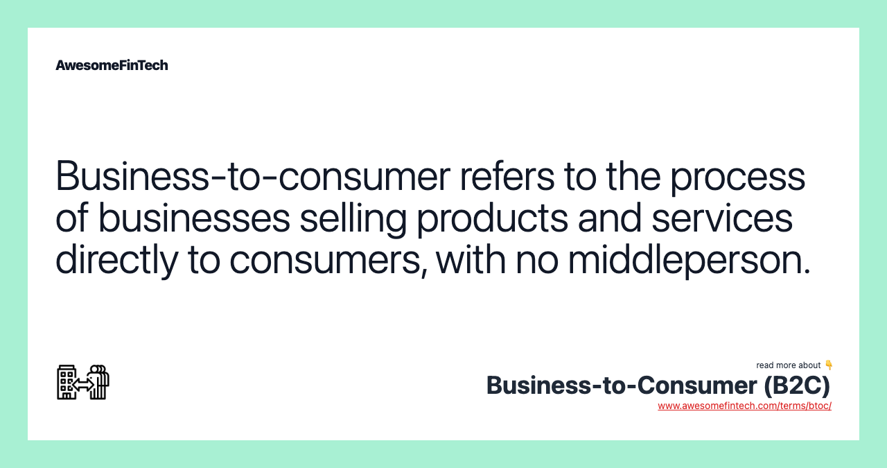 Business-to-consumer refers to the process of businesses selling products and services directly to consumers, with no middleperson.