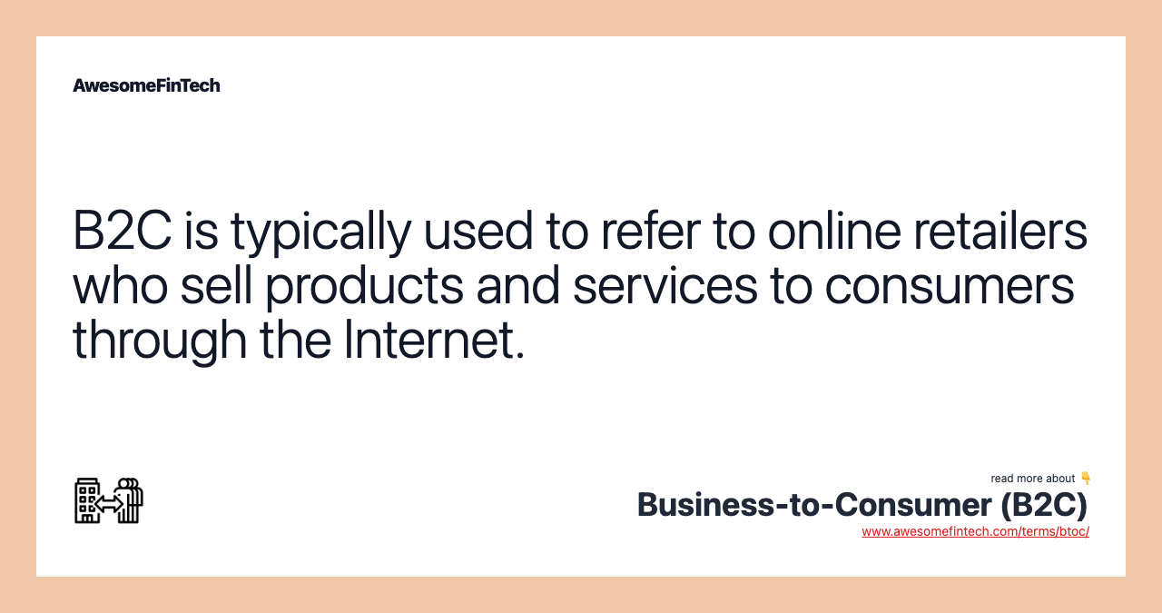 B2C is typically used to refer to online retailers who sell products and services to consumers through the Internet.