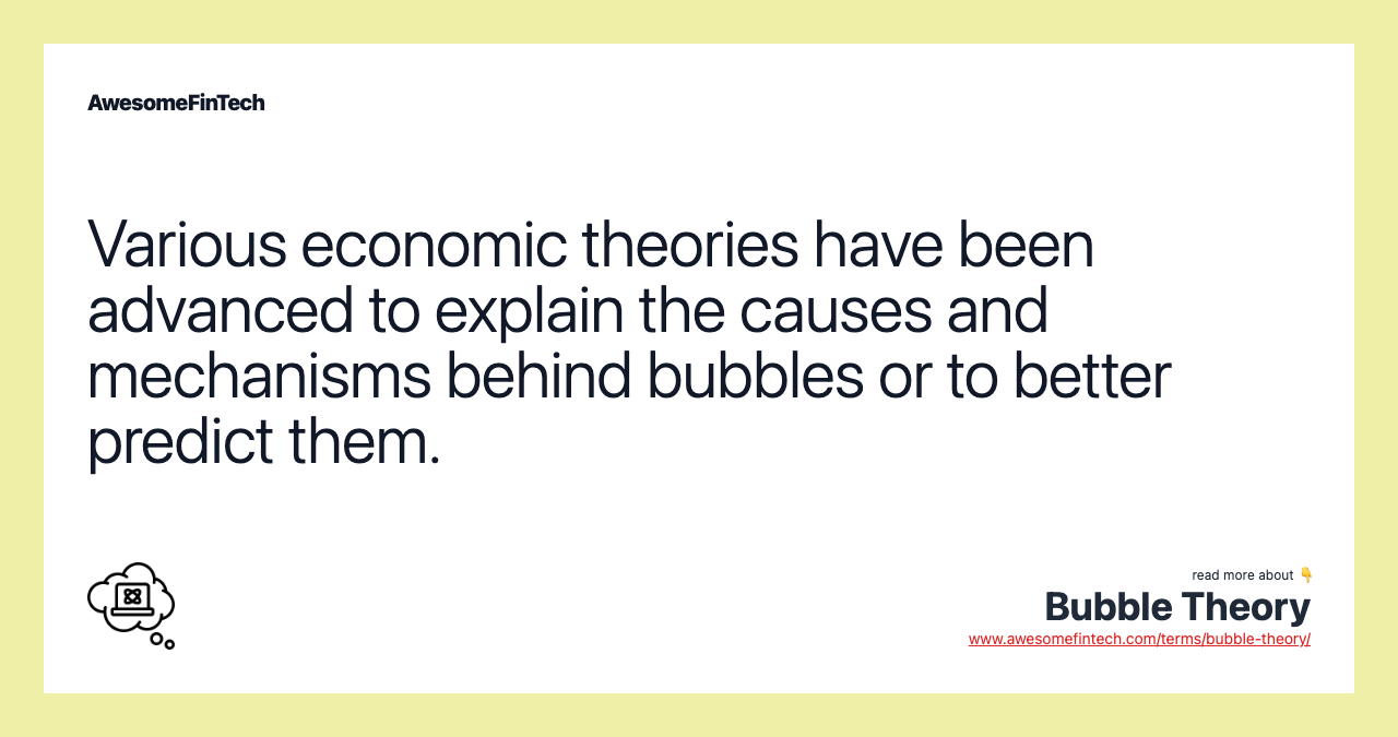 Various economic theories have been advanced to explain the causes and mechanisms behind bubbles or to better predict them.