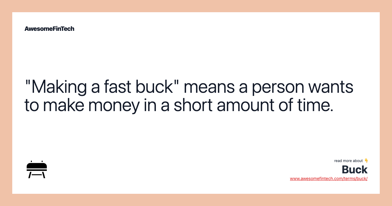 "Making a fast buck" means a person wants to make money in a short amount of time.