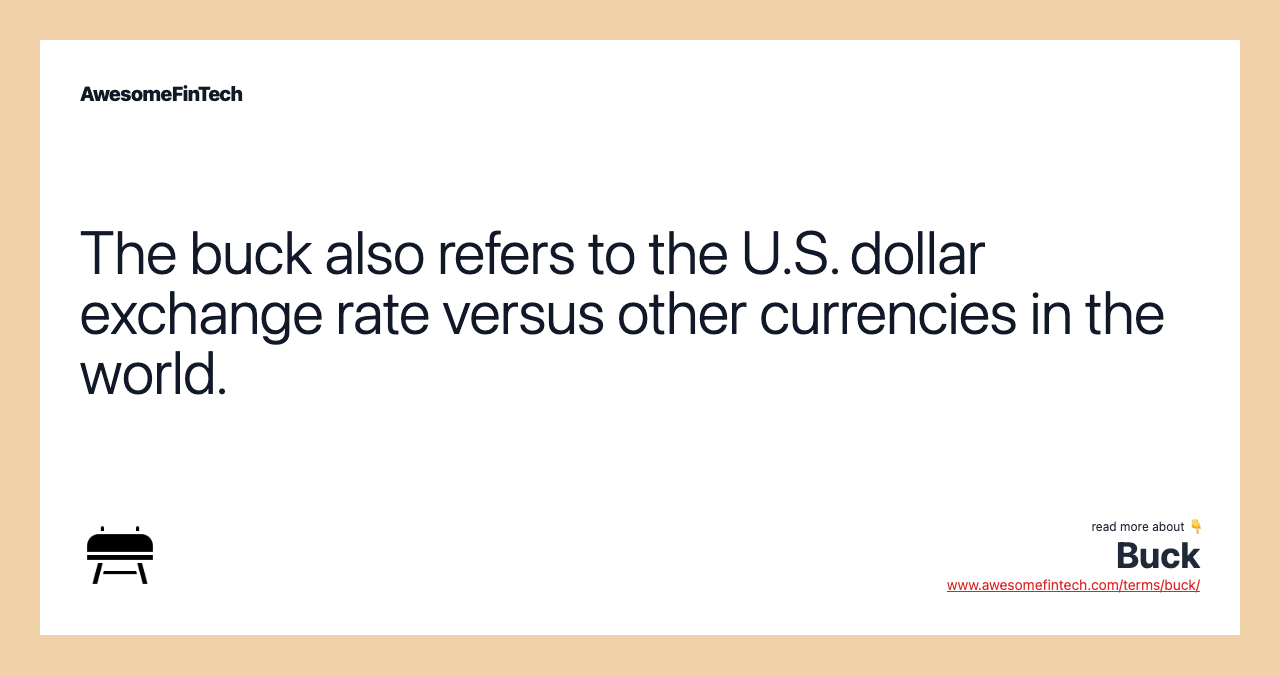 The buck also refers to the U.S. dollar exchange rate versus other currencies in the world.
