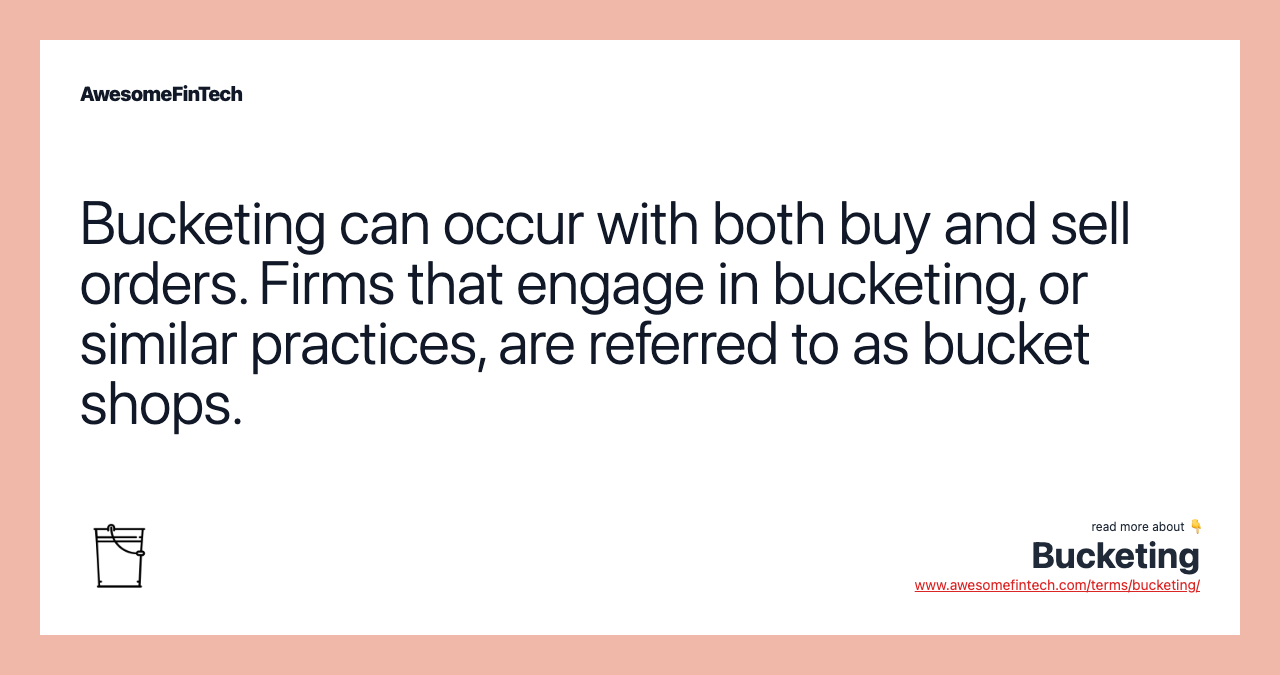 Bucketing can occur with both buy and sell orders. Firms that engage in bucketing, or similar practices, are referred to as bucket shops.