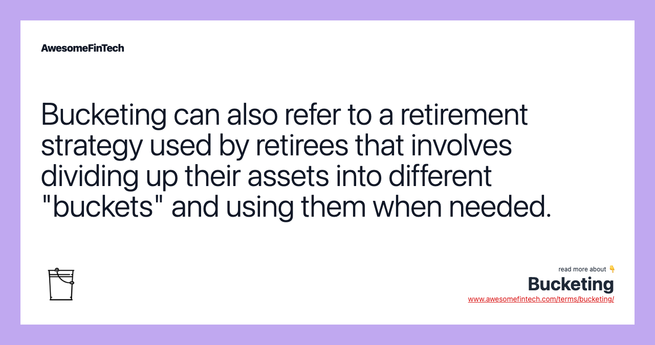 Bucketing can also refer to a retirement strategy used by retirees that involves dividing up their assets into different "buckets" and using them when needed.