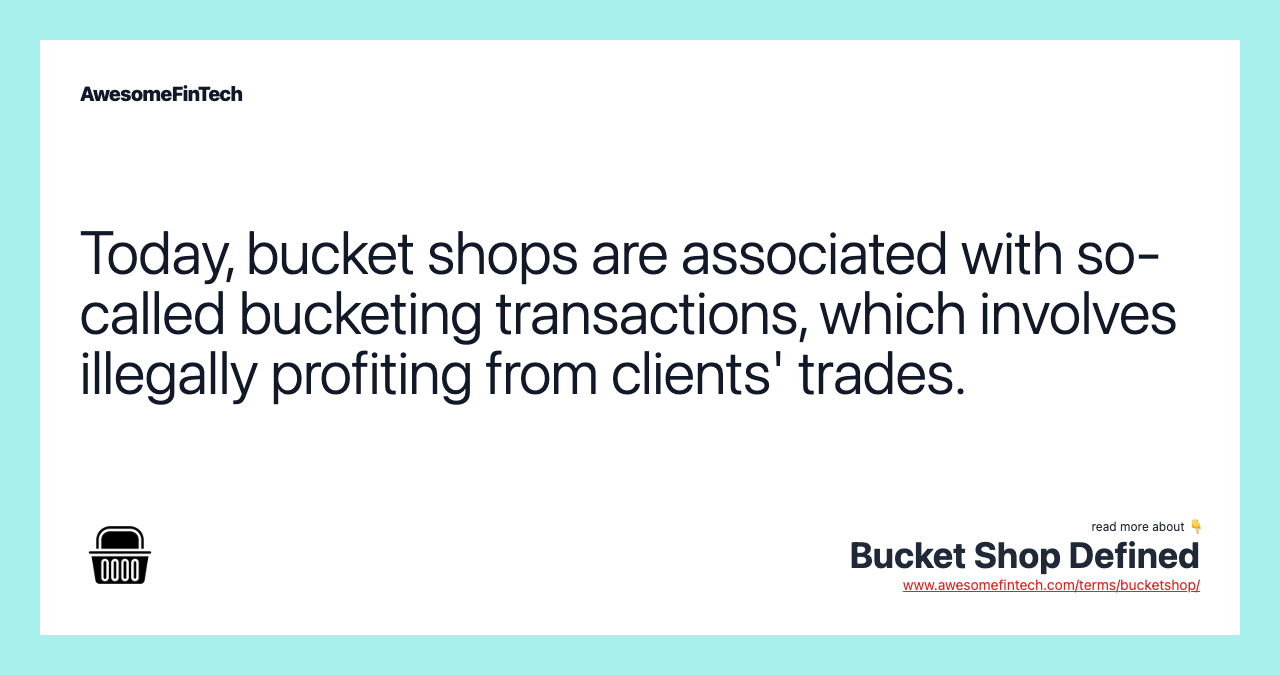 Today, bucket shops are associated with so-called bucketing transactions, which involves illegally profiting from clients' trades.