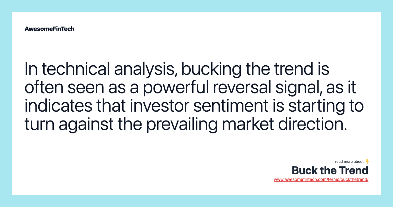 In technical analysis, bucking the trend is often seen as a powerful reversal signal, as it indicates that investor sentiment is starting to turn against the prevailing market direction.
