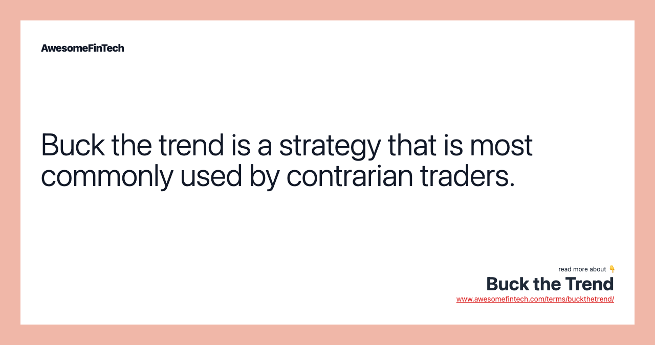 Buck the trend is a strategy that is most commonly used by contrarian traders.