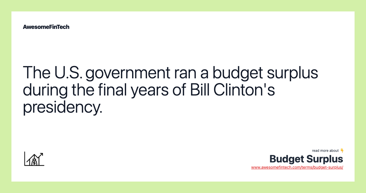 The U.S. government ran a budget surplus during the final years of Bill Clinton's presidency.