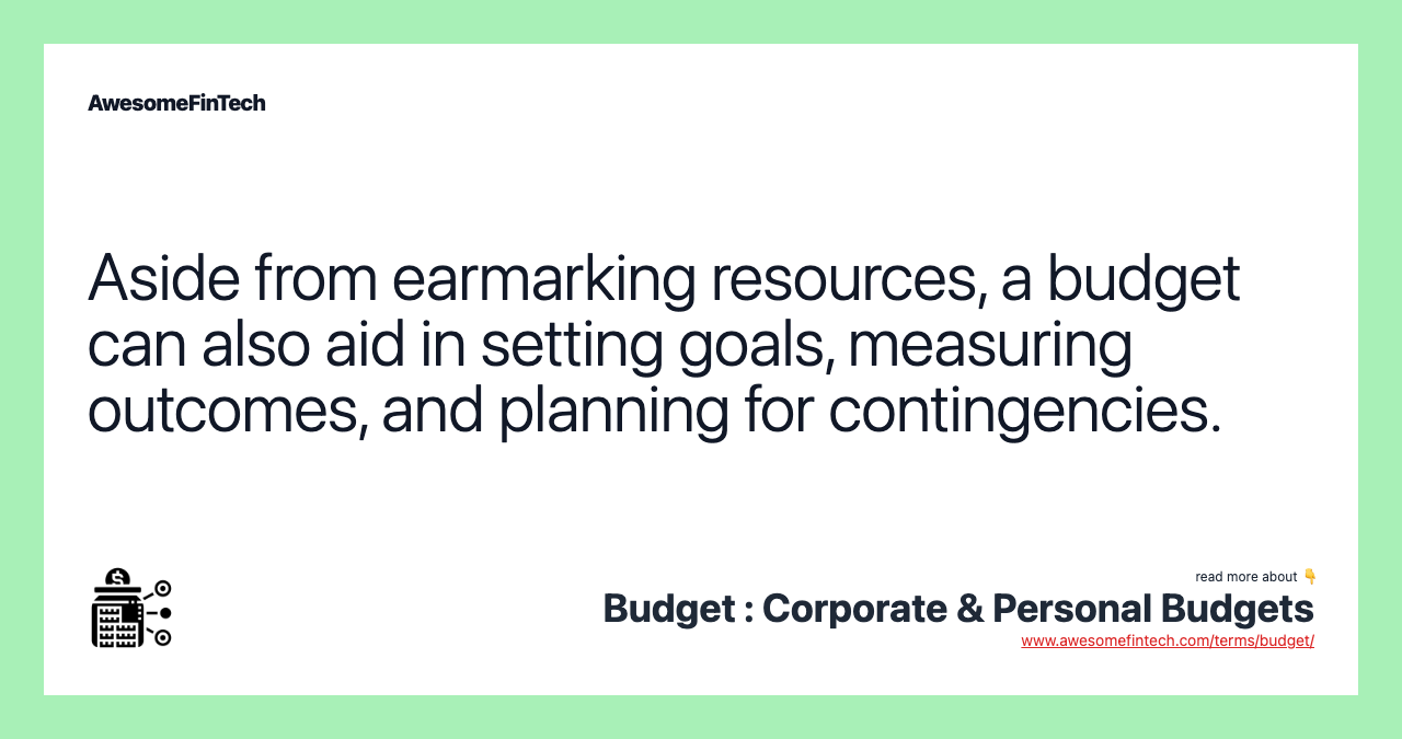 Aside from earmarking resources, a budget can also aid in setting goals, measuring outcomes, and planning for contingencies.