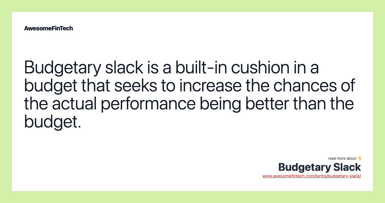 Budgetary slack is a built-in cushion in a budget that seeks to increase the chances of the actual performance being better than the budget.
