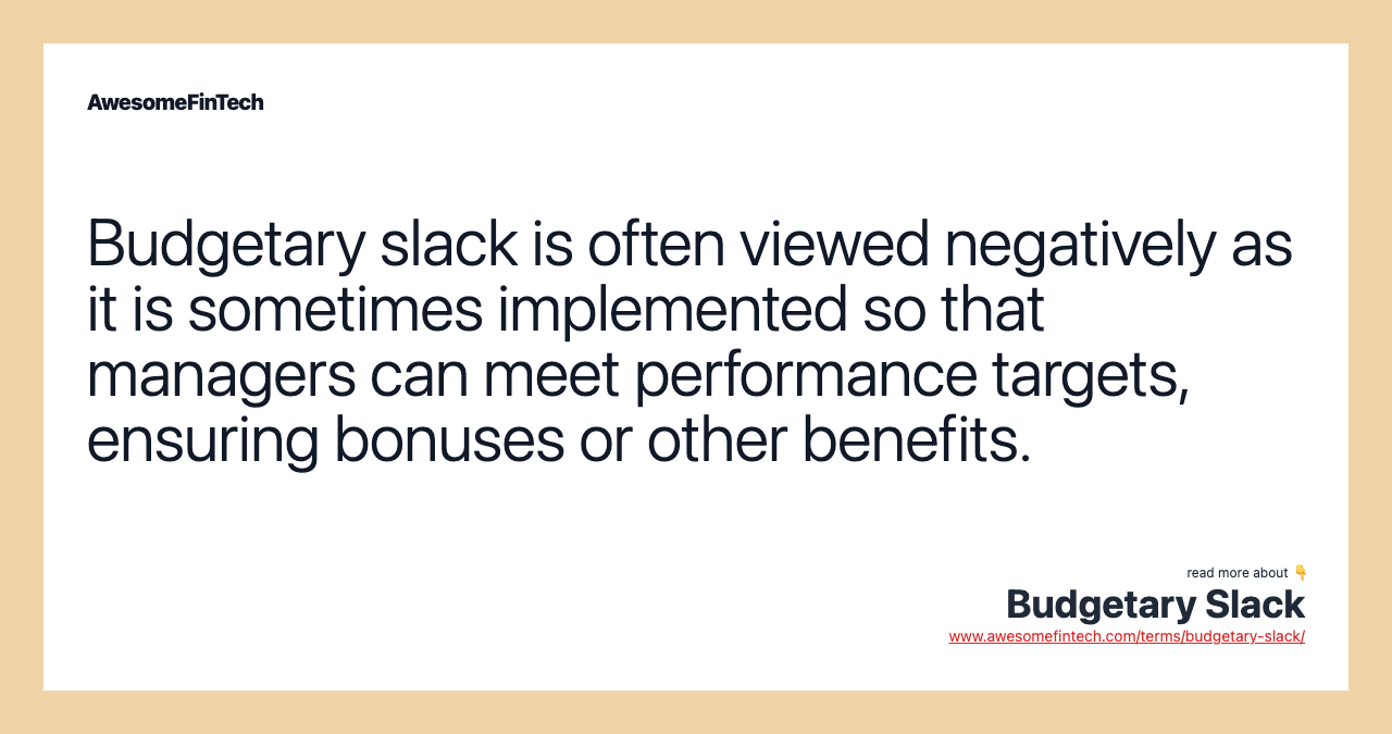 Budgetary slack is often viewed negatively as it is sometimes implemented so that managers can meet performance targets, ensuring bonuses or other benefits.