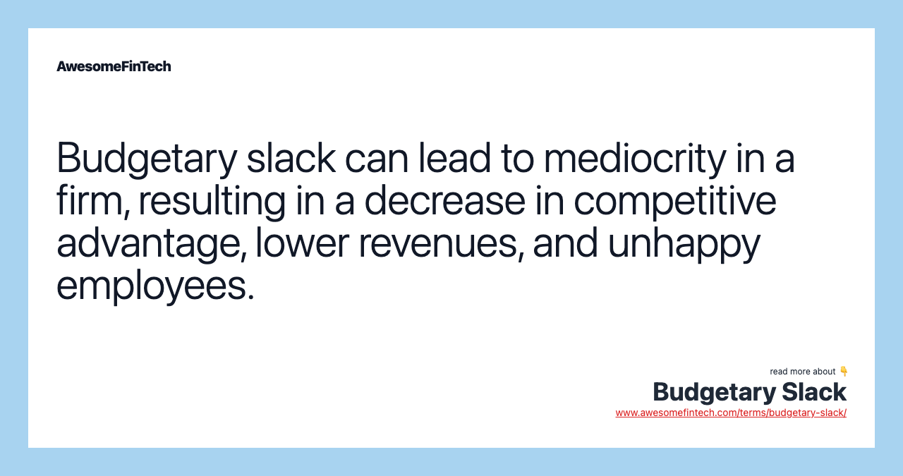 Budgetary slack can lead to mediocrity in a firm, resulting in a decrease in competitive advantage, lower revenues, and unhappy employees.