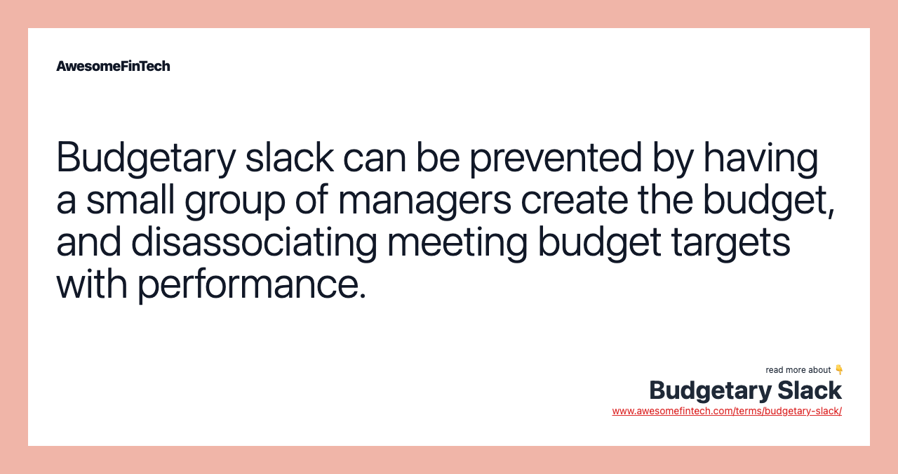 Budgetary slack can be prevented by having a small group of managers create the budget, and disassociating meeting budget targets with performance.