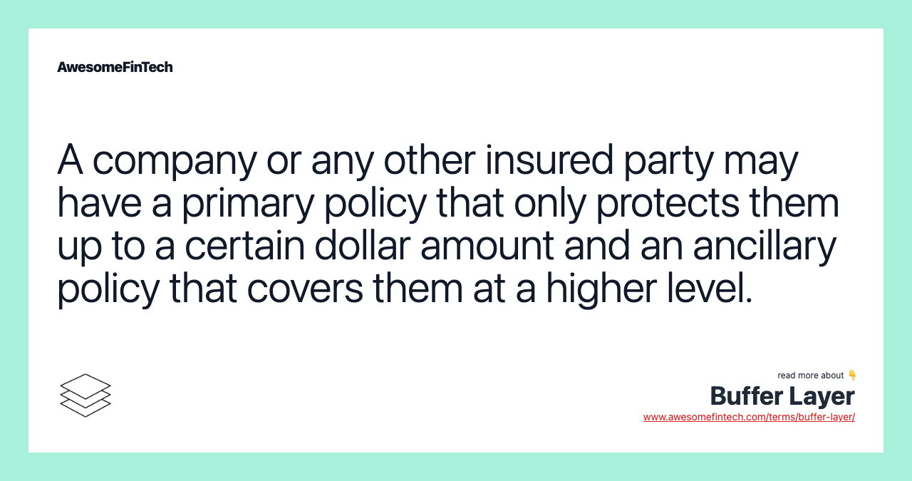 A company or any other insured party may have a primary policy that only protects them up to a certain dollar amount and an ancillary policy that covers them at a higher level.
