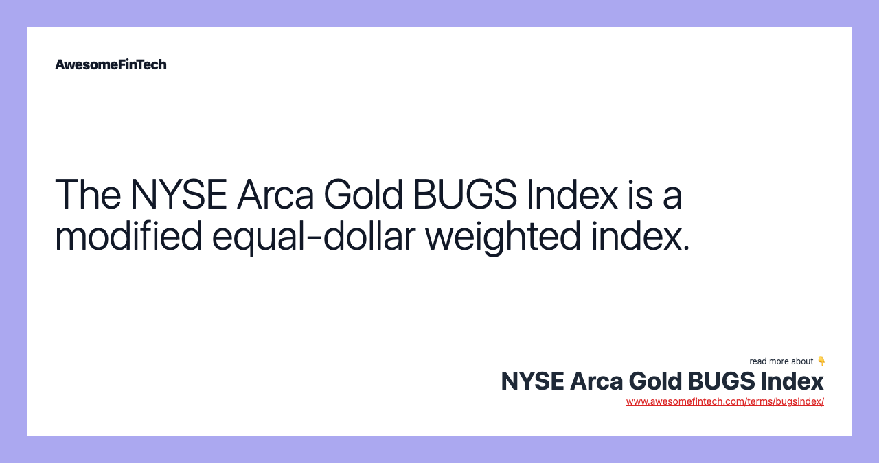 The NYSE Arca Gold BUGS Index is a modified equal-dollar weighted index.