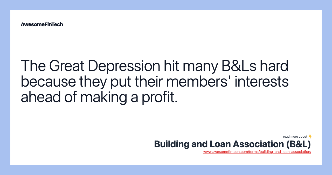 The Great Depression hit many B&Ls hard because they put their members' interests ahead of making a profit.