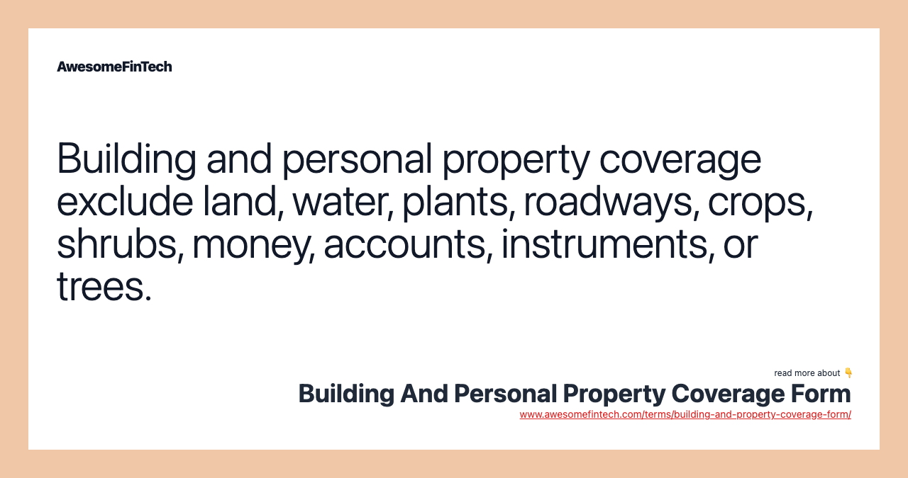 Building and personal property coverage exclude land, water, plants, roadways, crops, shrubs, money, accounts, instruments, or trees.