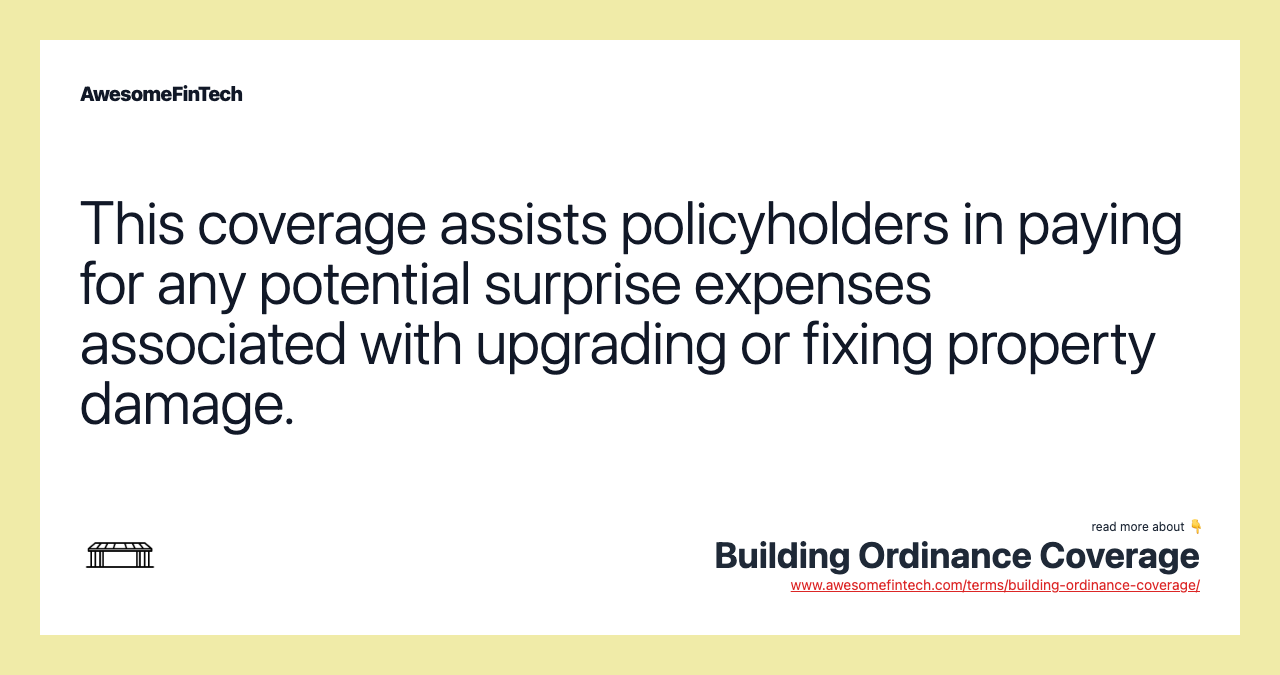 This coverage assists policyholders in paying for any potential surprise expenses associated with upgrading or fixing property damage.