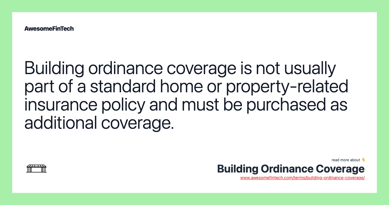 Building ordinance coverage is not usually part of a standard home or property-related insurance policy and must be purchased as additional coverage.