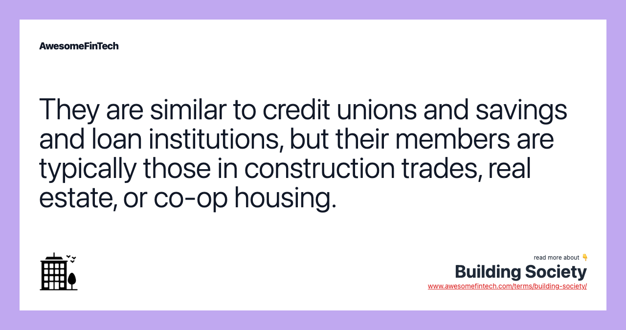 They are similar to credit unions and savings and loan institutions, but their members are typically those in construction trades, real estate, or co-op housing.