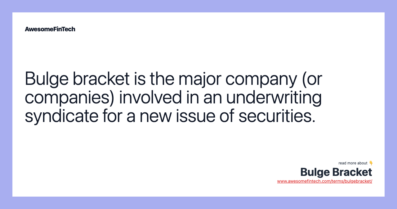 Bulge bracket is the major company (or companies) involved in an underwriting syndicate for a new issue of securities.