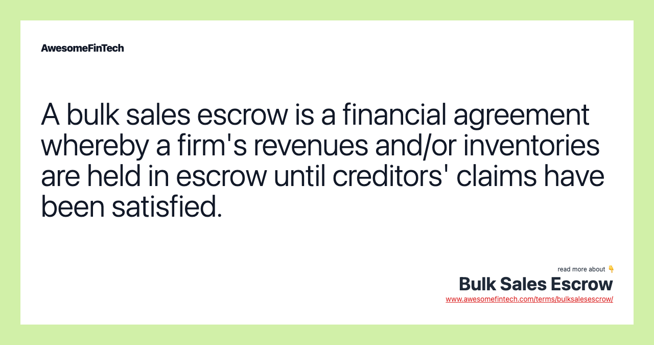 A bulk sales escrow is a financial agreement whereby a firm's revenues and/or inventories are held in escrow until creditors' claims have been satisfied.