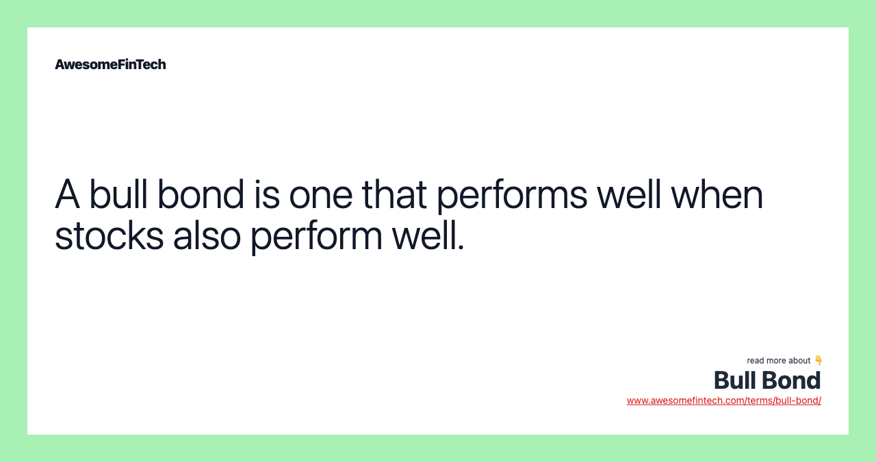 A bull bond is one that performs well when stocks also perform well.