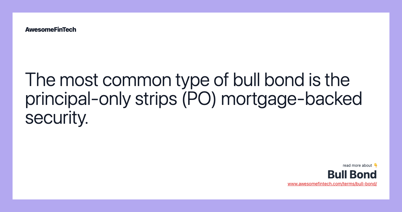 The most common type of bull bond is the principal-only strips (PO) mortgage-backed security.