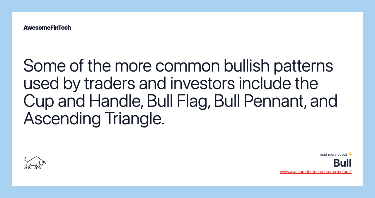 Some of the more common bullish patterns used by traders and investors include the Cup and Handle, Bull Flag, Bull Pennant, and Ascending Triangle.