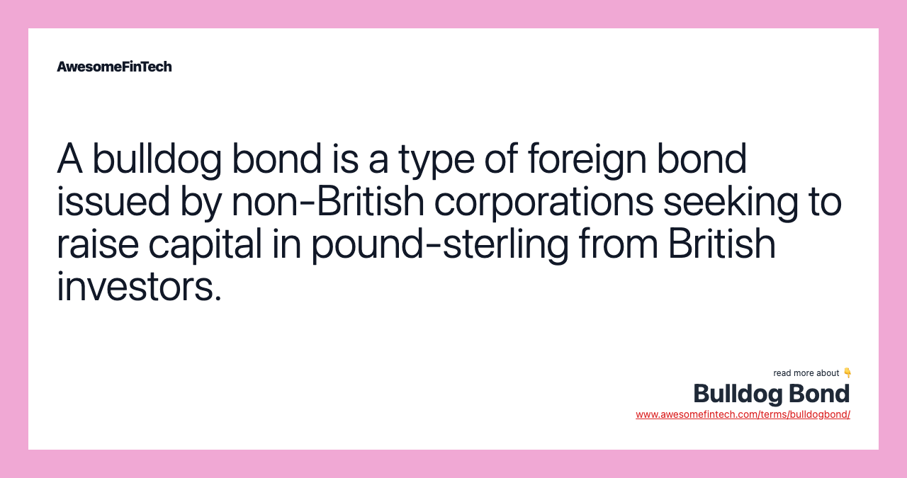 A bulldog bond is a type of foreign bond issued by non-British corporations seeking to raise capital in pound-sterling from British investors.