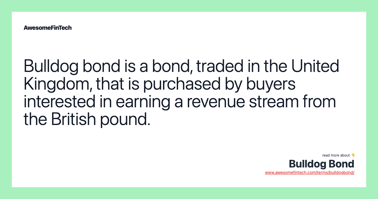 Bulldog bond is a bond, traded in the United Kingdom, that is purchased by buyers interested in earning a revenue stream from the British pound.