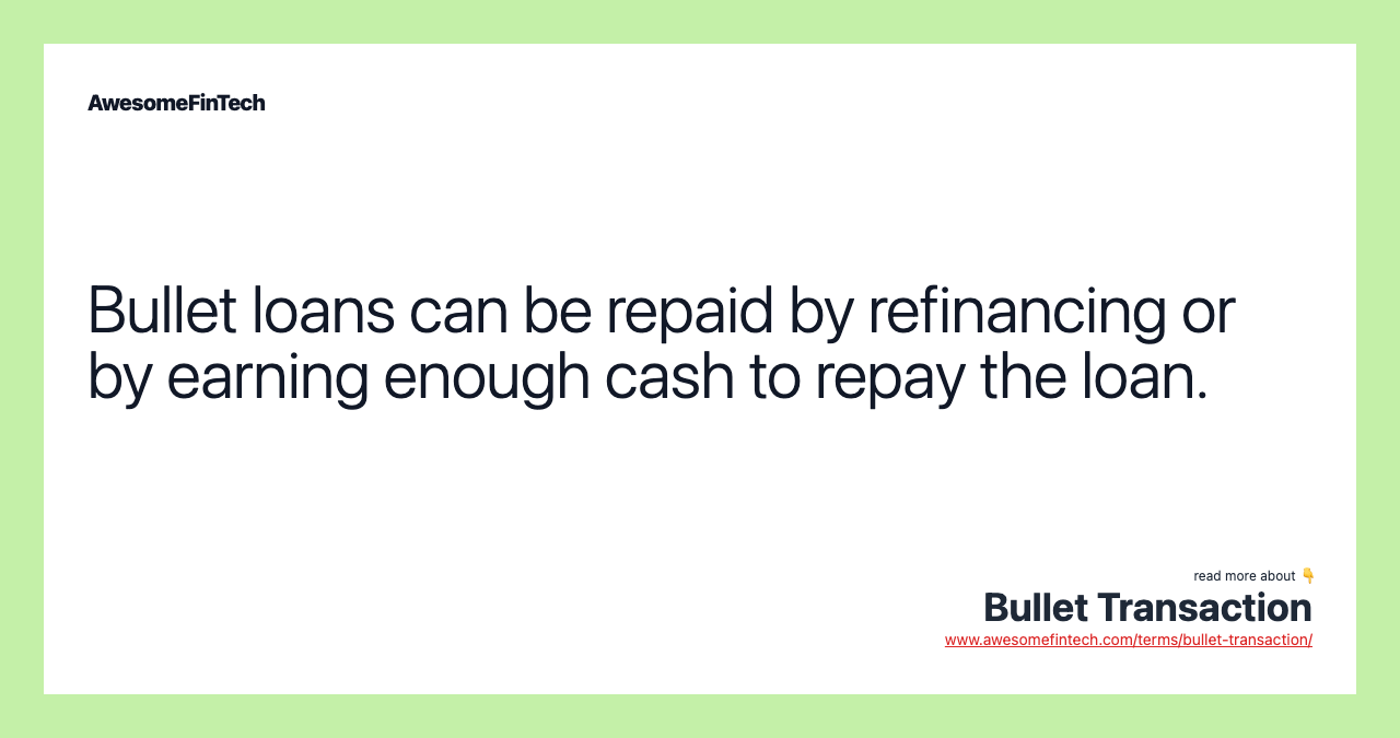 Bullet loans can be repaid by refinancing or by earning enough cash to repay the loan.