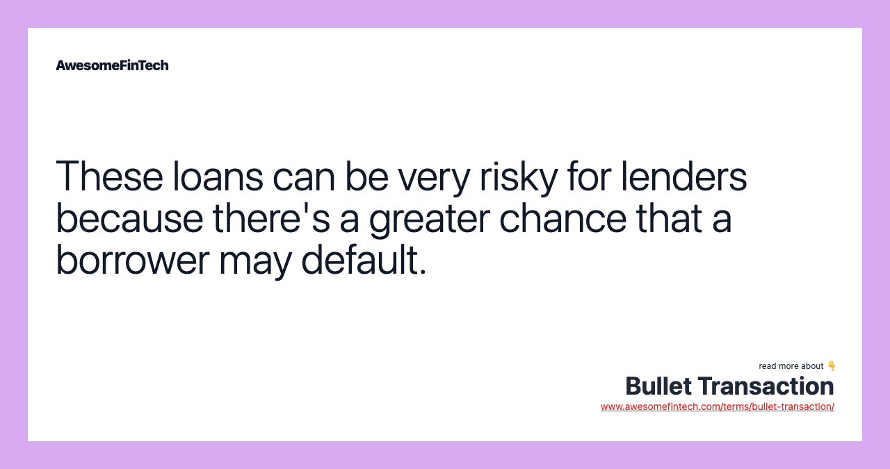 These loans can be very risky for lenders because there's a greater chance that a borrower may default.