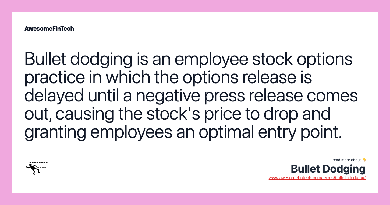 Bullet dodging is an employee stock options practice in which the options release is delayed until a negative press release comes out, causing the stock's price to drop and granting employees an optimal entry point.