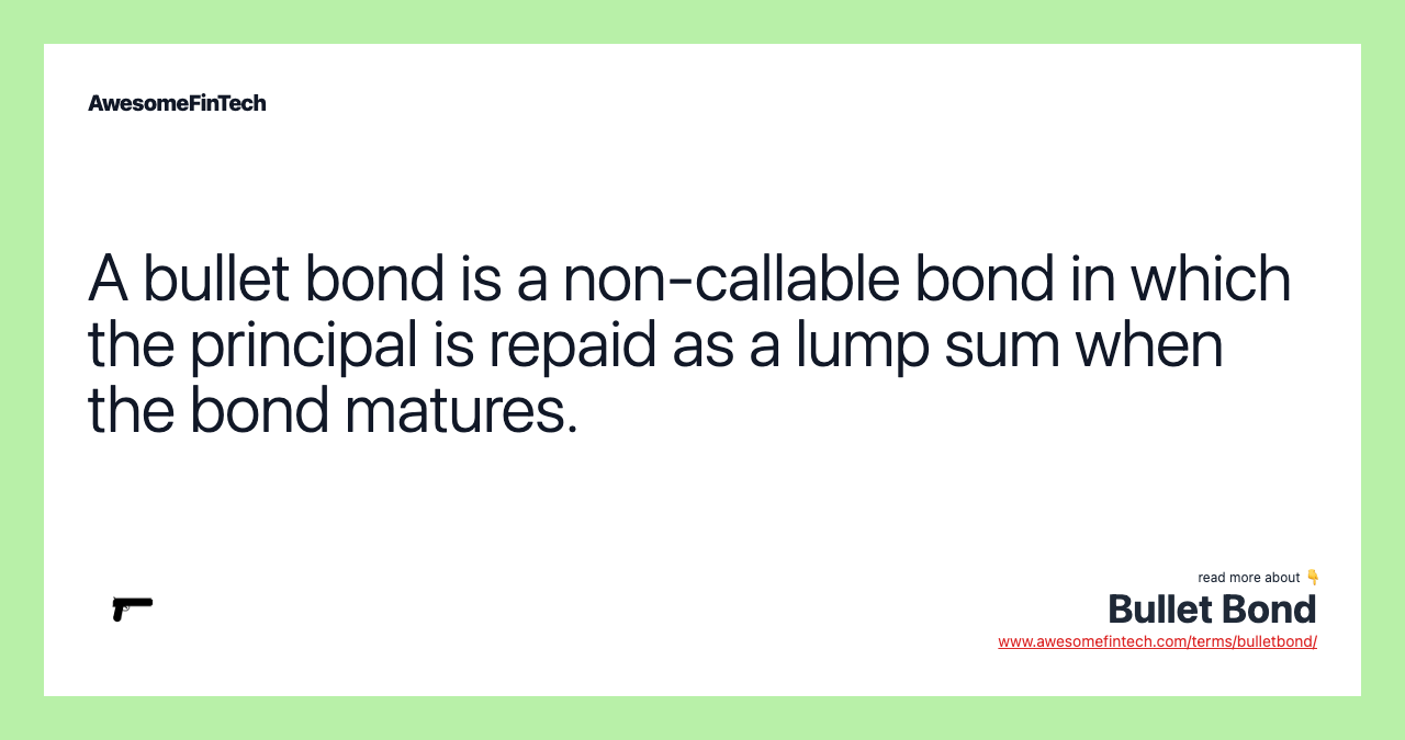 A bullet bond is a non-callable bond in which the principal is repaid as a lump sum when the bond matures.