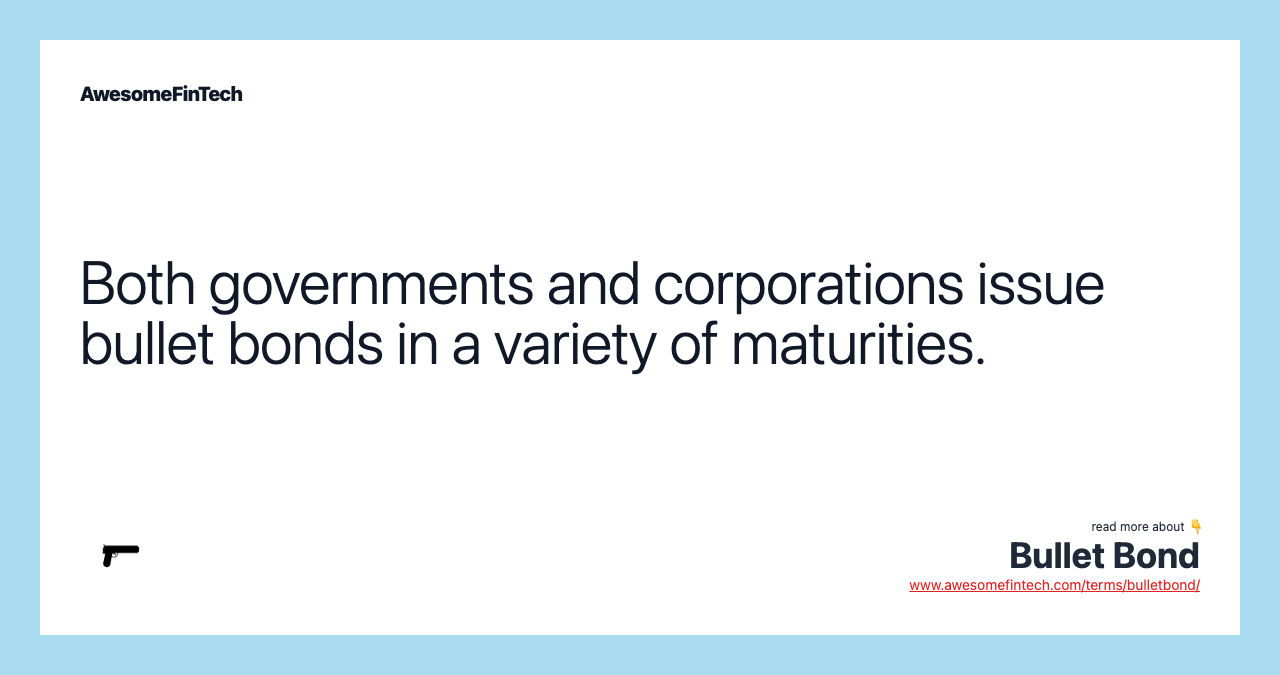 Both governments and corporations issue bullet bonds in a variety of maturities.