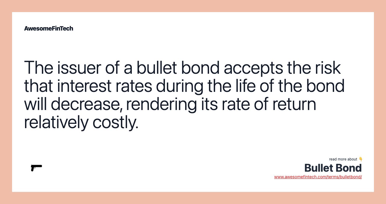 The issuer of a bullet bond accepts the risk that interest rates during the life of the bond will decrease, rendering its rate of return relatively costly.