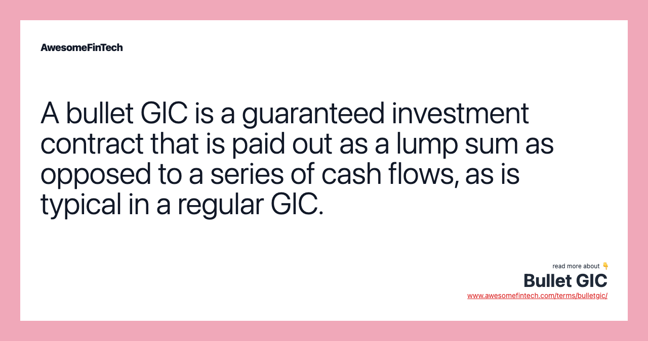 A bullet GIC is a guaranteed investment contract that is paid out as a lump sum as opposed to a series of cash flows, as is typical in a regular GIC.