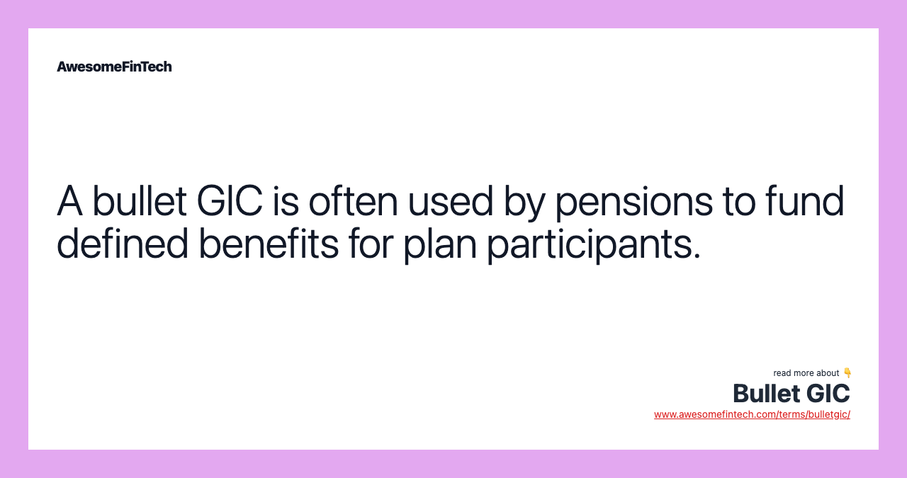 A bullet GIC is often used by pensions to fund defined benefits for plan participants.