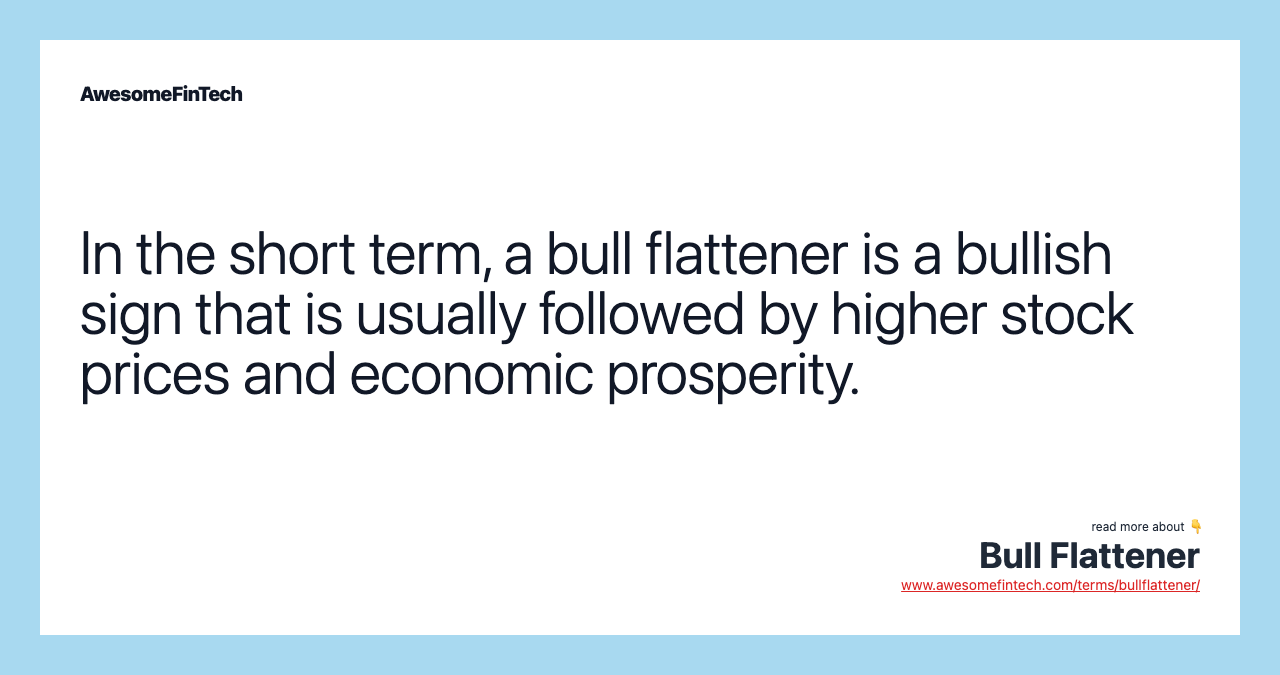 In the short term, a bull flattener is a bullish sign that is usually followed by higher stock prices and economic prosperity.
