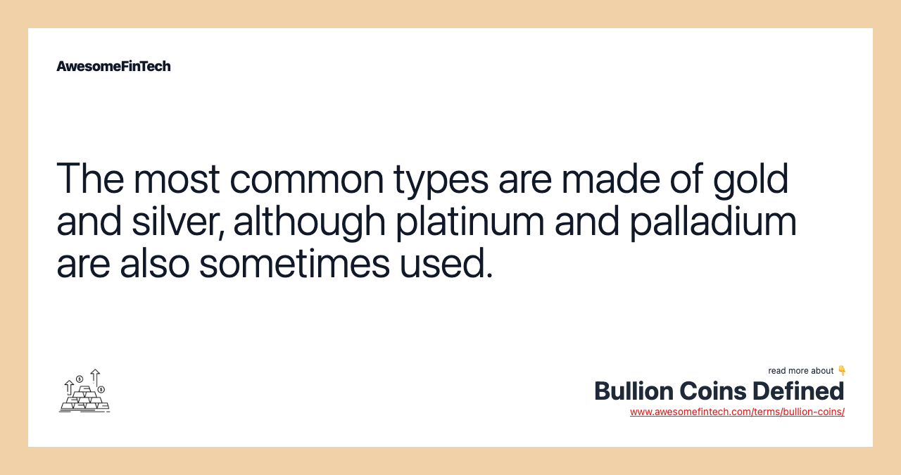 The most common types are made of gold and silver, although platinum and palladium are also sometimes used.