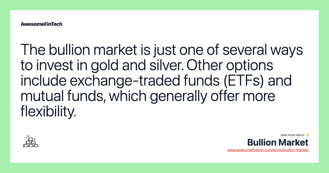 The bullion market is just one of several ways to invest in gold and silver. Other options include exchange-traded funds (ETFs) and mutual funds, which generally offer more flexibility.