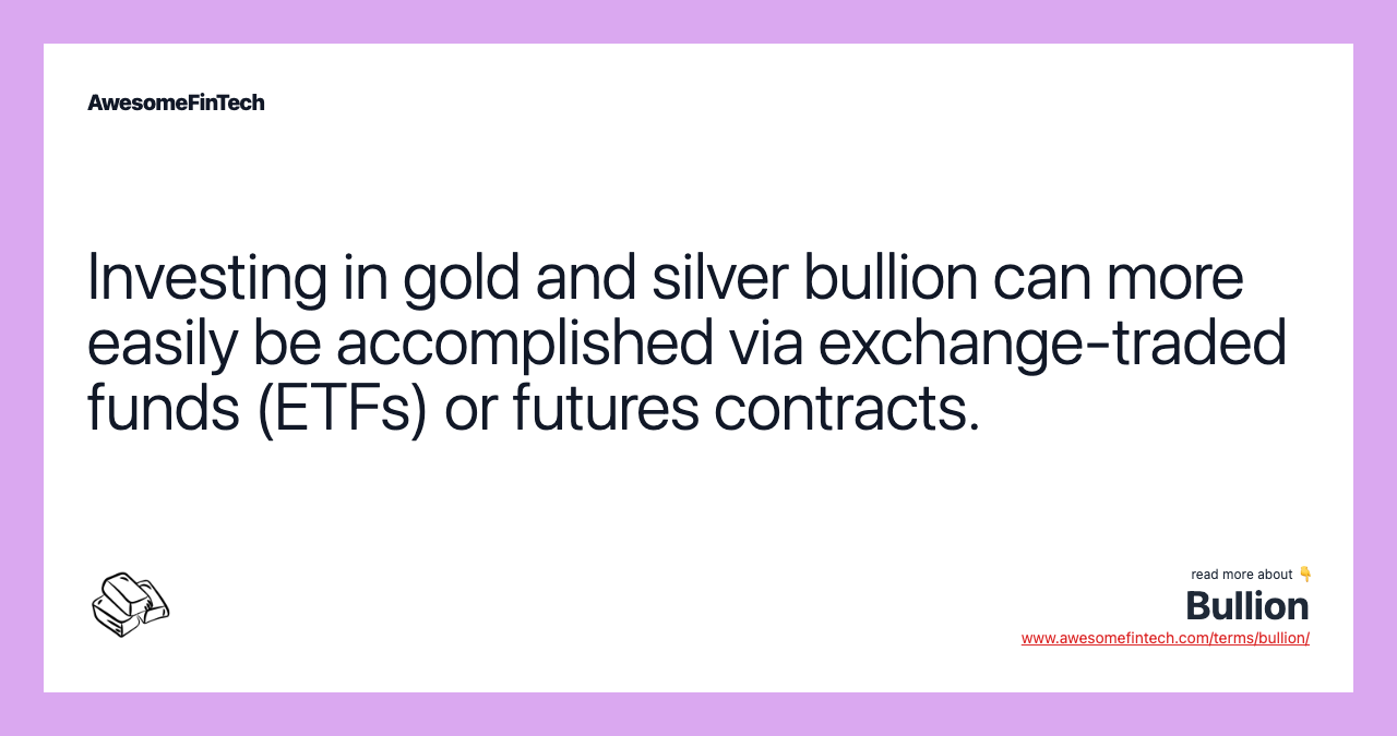 Investing in gold and silver bullion can more easily be accomplished via exchange-traded funds (ETFs) or futures contracts.