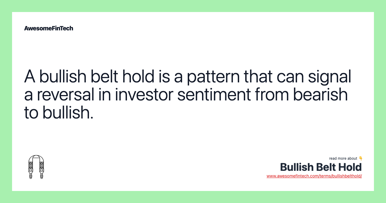 A bullish belt hold is a pattern that can signal a reversal in investor sentiment from bearish to bullish.