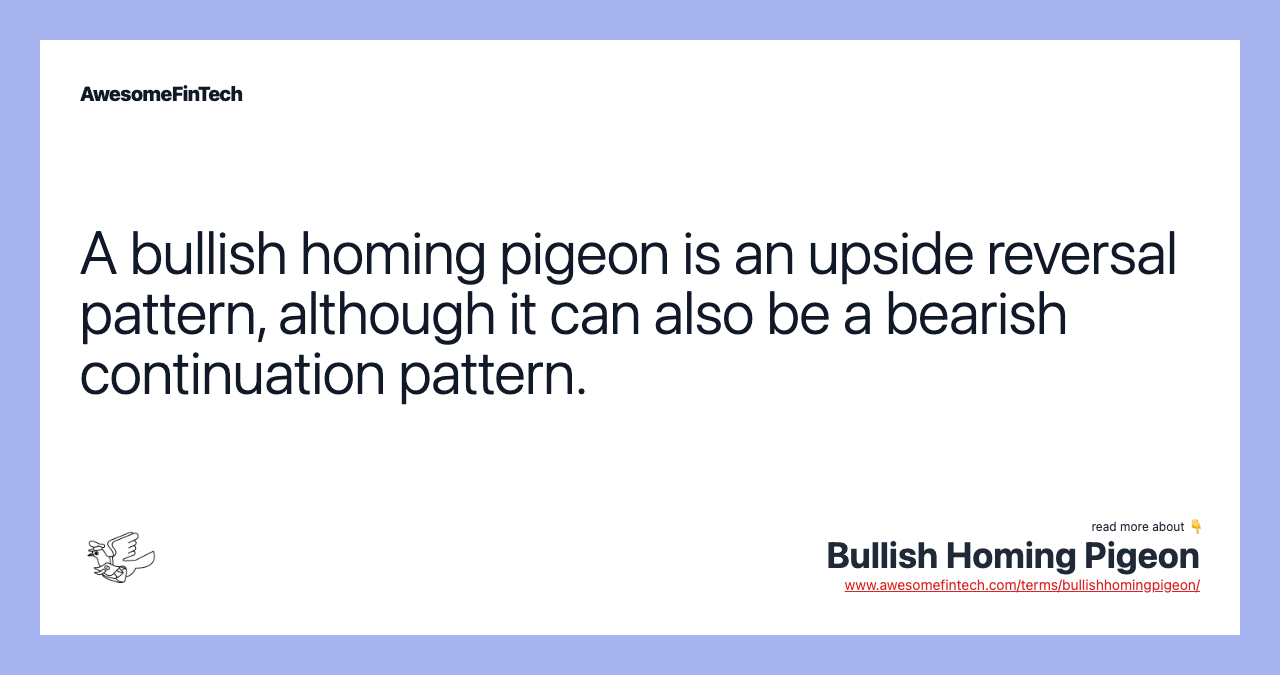 A bullish homing pigeon is an upside reversal pattern, although it can also be a bearish continuation pattern.