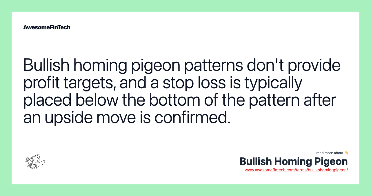 Bullish homing pigeon patterns don't provide profit targets, and a stop loss is typically placed below the bottom of the pattern after an upside move is confirmed.