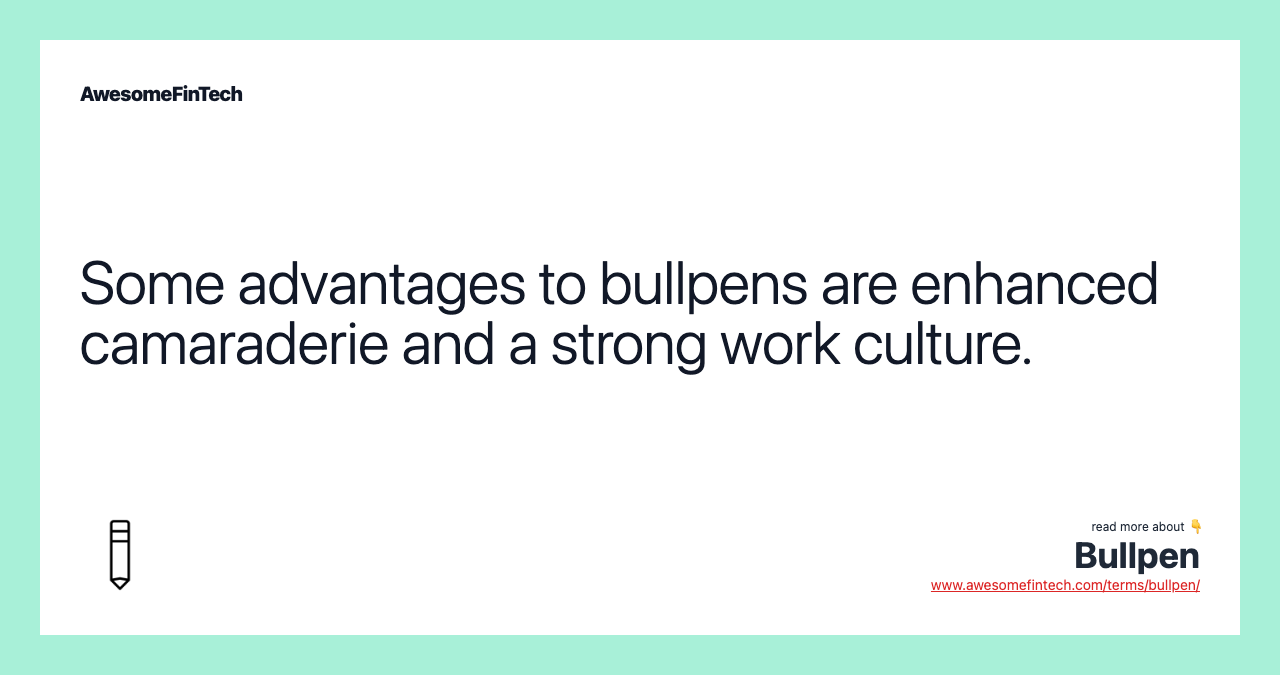 Some advantages to bullpens are enhanced camaraderie and a strong work culture.