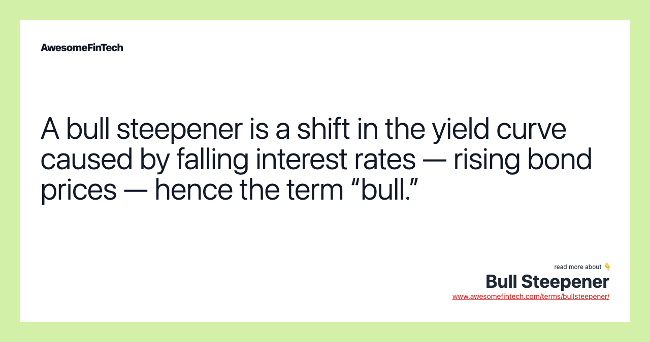 A bull steepener is a shift in the yield curve caused by falling interest rates — rising bond prices — hence the term “bull.”