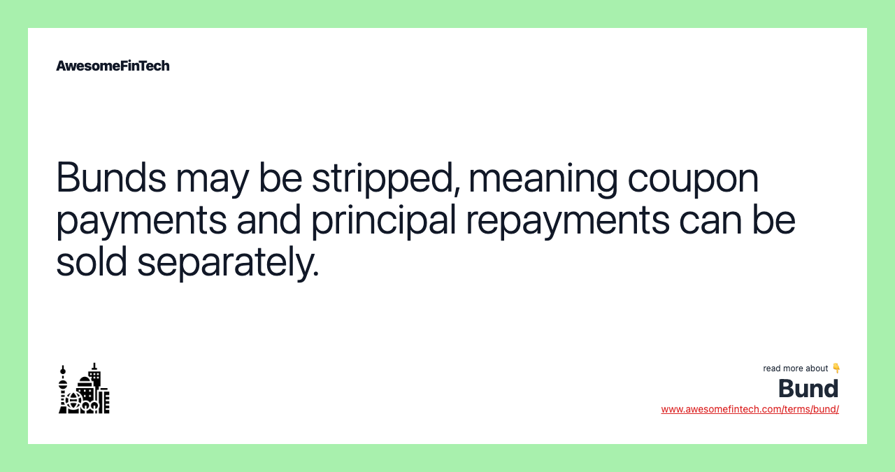 Bunds may be stripped, meaning coupon payments and principal repayments can be sold separately.