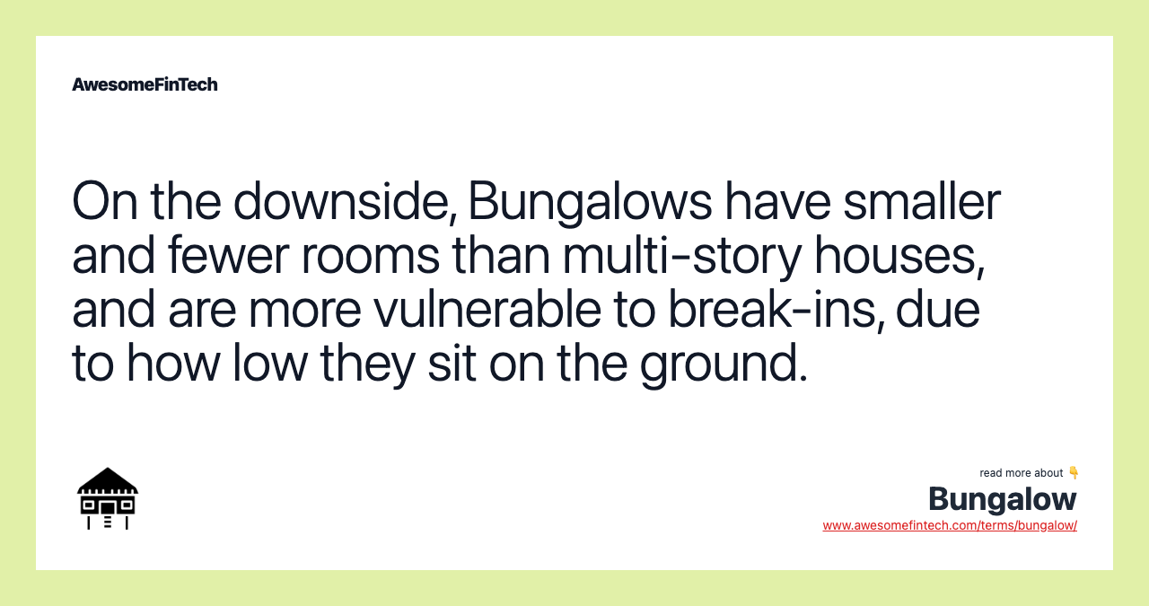 On the downside, Bungalows have smaller and fewer rooms than multi-story houses, and are more vulnerable to break-ins, due to how low they sit on the ground.